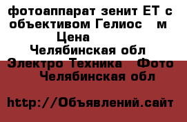 фотоаппарат зенит ЕТ с объективом Гелиос 44м-4 › Цена ­ 2 000 - Челябинская обл. Электро-Техника » Фото   . Челябинская обл.